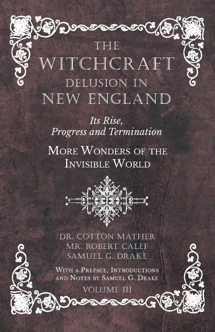The Witchcraft Delusion in New England - Its Rise, Progress and Termination - More Wonders of the Invisible World - With a Preface, Introductions and Paperback Obscure Press