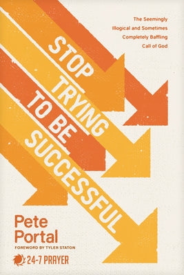 Stop Trying to Be Successful: The Seemingly Illogical and Sometimes Completely Baffling Call of God by Portal, Pete