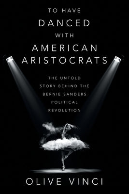 To Have Danced with American Aristocrats: The Untold Story Behind the Bernie Sanders Political Revolution Paperback Archway Publishing