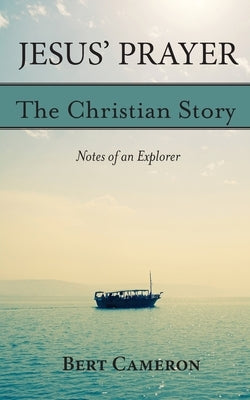 Jesus' Prayer: The Christian Story-Notes of an Explorer: Notes of an Explorer Paperback Bert Cameron