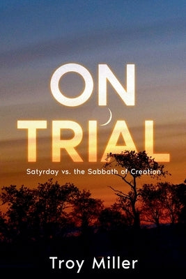 On Trial: Satyrday vs. the Sabbath of Creation by Miller, Troy