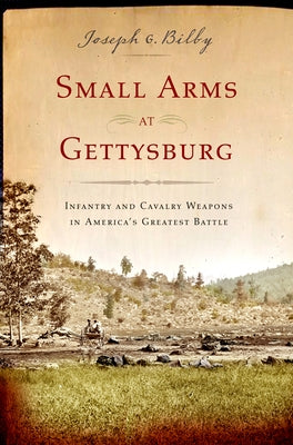 Small Arms at Gettysburg: Infantry and Cavalry Weapons in America's Greatest Battle Paperback Westholme Publishing