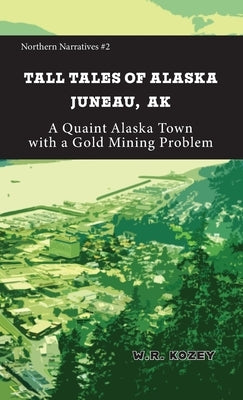 Tall Tales of Alaska Juneau AK: A Quaint Alaska Town with a Gold Mining Problem Paperback Fathom Pub. Co.