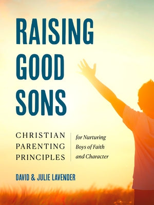 Raising Good Sons: Christian Parenting Principles for Nurturing Boys of Faith and Character Paperback Zeitgeist