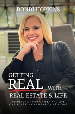 Getting Real with Real Estate and Life: Transform Your Career and Life One Honest Conversation at a Time by Hopkins, Dondi