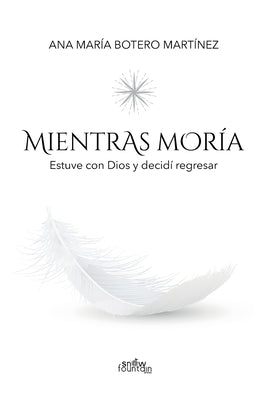 Mientras moría: Estuve con Dios y decidí regresar by Botero Martínez, Ana María