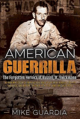 American Guerrilla: The Forgotten Heroics of Russell W. Volckmann--The Man Who Escaped from Bataan, Raised a Filipino Army Against the Japanese, and B by Guardia, Mike