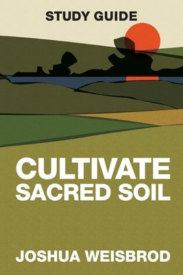 Cultivate Sacred Soil Study Guide by Weisbrod, Joshua