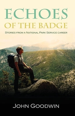 Echoes of the Badge: Stories From a National Park Service Career Paperback John Goodwin