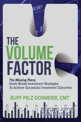 The Volume Factor: The Missing Piece: Goals-Based Investment Strategies to Achieve Successful Investment Outcomes Paperback Morgan James Publishing