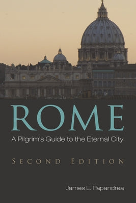 Rome, Second Edition: A Pilgrim's Guide to the Eternal City by Papandrea, James L.