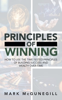 Principles of Winning: how to use the time tested principles of building success and wealth over time Paperback Primix Publishing
