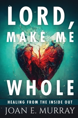 Lord Make Me Whole: Healing From The Inside Out Paperback Joan Murray Ministries