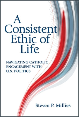 A Consistent Ethic of Life: Navigating Catholic Engagement with U.S. Politics Paperback Paulist Press