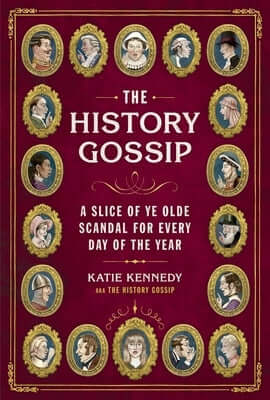 The History Gossip: A Slice of Ye Olde Scandal for Every Day of the Year Hardcover Running Press Adult