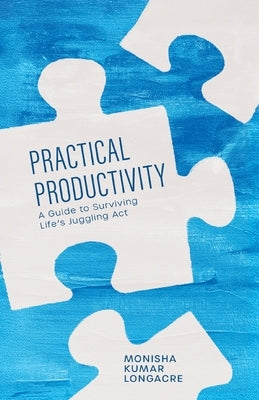 Practical Productivity: A Guide to Surviving Life's Juggling Act by Kumar Longacre, Monisha
