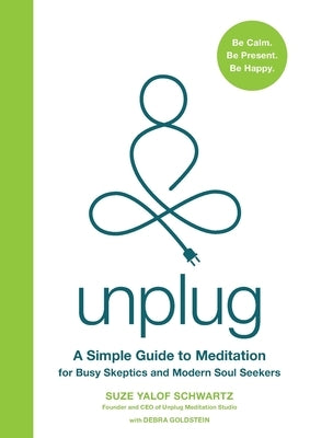 Unplug: A Simple Guide to Meditation for Busy Skeptics and Modern Soul Seekers by Schwartz, Suze Yalof