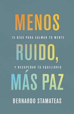 Menos Ruido Más Paz: 15 Días Para Calmar Tu Mente Y Recuperar Tu Equilibrio by Stamateas, Bernardo