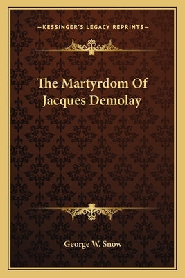The Martyrdom Of Jacques Demolay Paperback Kessinger Publishing