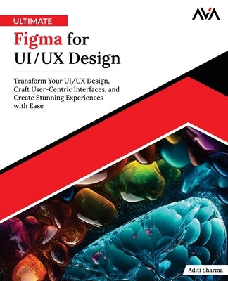 Ultimate Figma for UI/UX Design: Transform Your UI/UX Design, Craft User-Centric Interfaces, and Create Stunning Experiences with Ease (English Editio by Sharma, Aditi