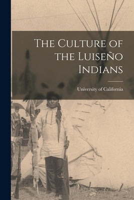 The Culture of the Luiseño Indians by University of California