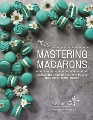Mastering Macarons: Uncover the Scientific Secrets to Making the Perfect French Macaron Paperback Page Street Publishing
