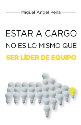 Estar A Cargo No Es Lo Mismo Que Ser Líder De Equipo by Peña, Miguel Ángel