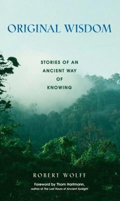 Original Wisdom: Stories of an Ancient Way of Knowing by Wolff, Robert