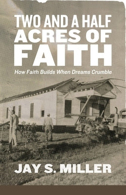 Two and a Half Acres of Faith: How Faith Builds When Dreams Crumble by Miller, Jay S.