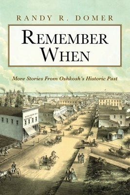 Remember When: More Stories From Oshkosh's Historic Past by Domer, Randy R.