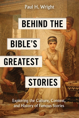Behind the Bible's Greatest Stories: Exploring the Culture, Context, and History of Famous Stories Paperback Rose Publishing (CA)
