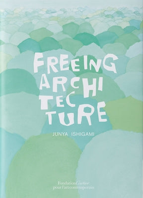 Junya Ishigami: Freeing Architecture Paperback Fondation Cartier Pour l'Art Contemporain, Pa