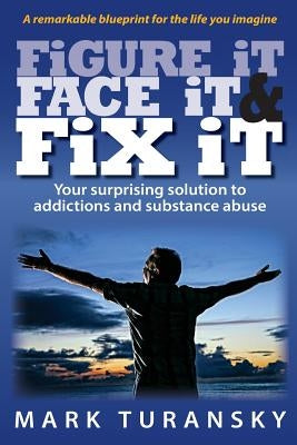 Figure it Face it & Fix it: Your surprising solution to addictions and substance abuse by Turansky, Mark