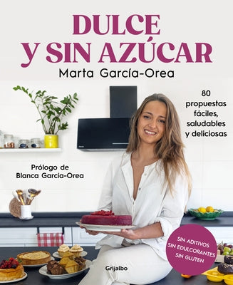 Dulce Y Sin Azúcar: 80 Propuestas Fáciles, Saludables Y Deliciosas / Sweet and Sugarless. 80 Easy, Healthy, and Delicious Option S. Sugar Free, Gluten by García-Orea, Marta