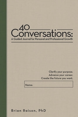 40 Conversations: A Guided Journal for Personal and Professional Growth: Clarify your purpose. Advance your career. Create the future you want. by Raison, Brian