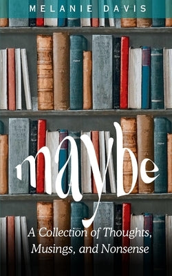 Maybe: A Collection of Thoughts, Musings, and Nonsense Paperback Bookleaf Publishing