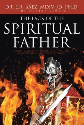 The Lack of the Spiritual Father: A Practical Guide for Believers Wanting to Be Spiritual Mentors to Others Paperback Christian Faith Publishing