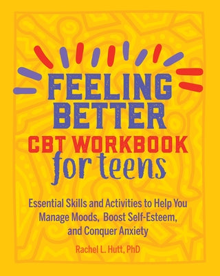 Feeling Better: CBT Workbook for Teens: Essential Skills and Activities to Help You Manage Moods, Boost Self-Esteem, and Conquer Anxiety Paperback Callisto Teens