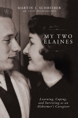 My Two Elaines: Learning, Coping, and Surviving as an Alzheimer's Caregiver by Schreiber, Martin J.