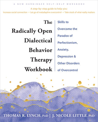 The Radically Open Dialectical Behavior Therapy Workbook: Skills to Overcome the Paradox of Perfectionism, Anxiety, Depression, and Other Disorders of by Lynch, Thomas R.