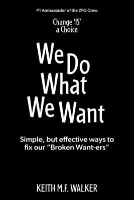 We Do What We Want: Simple, but effective ways to fix our "Broken Want-ers" by Walker, Keith M. F.