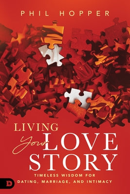 Living Your Love Story: Timeless Wisdom for Dating, Marriage, and Intimacy by Hopper, Phil
