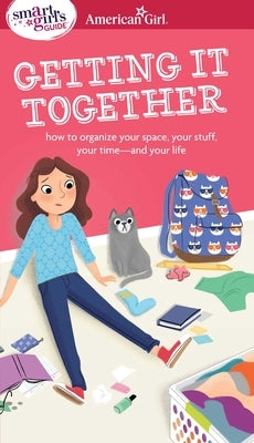 A Smart Girl's Guide: Getting It Together: How to Organize Your Space, Your Stuff, Your Time--And Your Life Paperback American Girl Publishing Inc