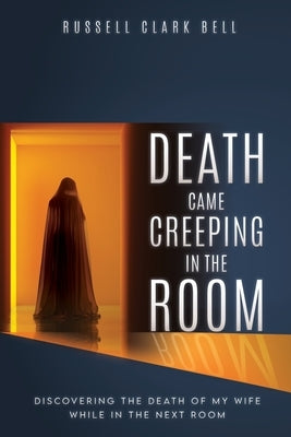 Death Came Creeping in the Room: Discovering the Death of My Wife While in the Next Room Paperback Xulon Press