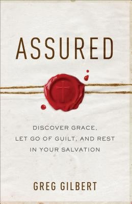 Assured: Discover Grace, Let Go of Guilt, and Rest in Your Salvation by Gilbert, Greg