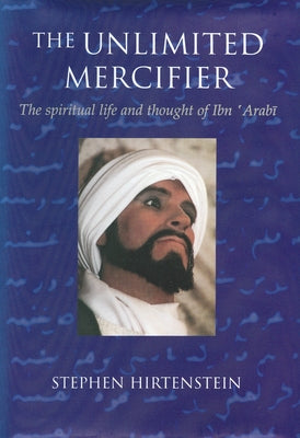 The Unlimited Mercifier: The Spiritual Life and Thought of Ibn 'Arabi Paperback Anqa Publishing