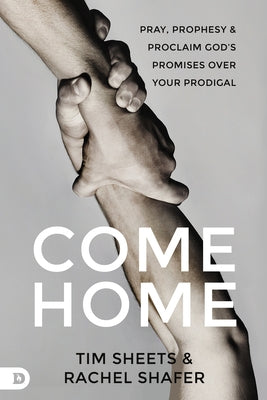 Come Home: Pray, Prophesy, and Proclaim God's Promises Over Your Prodigal Paperback Destiny Image Incorporated