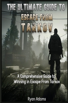 The Ultimate Guide to Escape From Tarkov: A Comprehensive Guide to Winning in Escape From Tarkov Paperback Independently Published