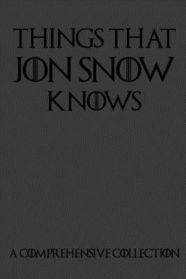 Things That Jon Snow Knows - A Comprehensive Collection: 110 pages filled with everything that commander of the knights watch Jon Snow knows Paperback Independently Published