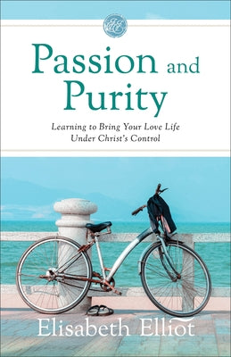 Passion and Purity: Learning to Bring Your Love Life Under Christ's Control by Elliot, Elisabeth